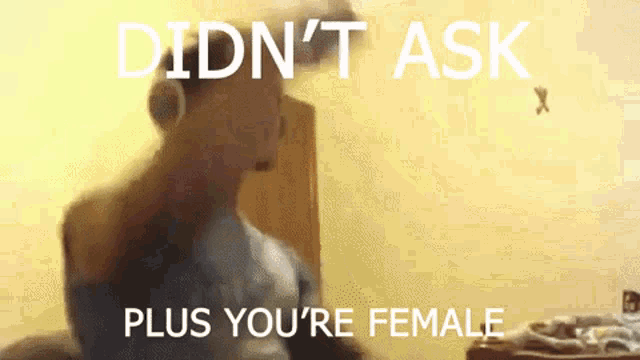 didnt-ask-plus-youre-female.gif