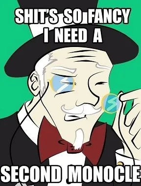 Shit's so fancy I need a second monocle.webp