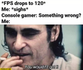 fps-drops-to-120-console-gamer-something-wrong-me-you-wouldnt-get-it-joker.webp